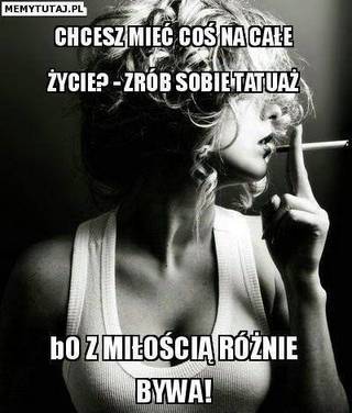 Chcesz mieć coś na całe życie? Zrób sobie tatuaż, bo z miłością różnie bywa!