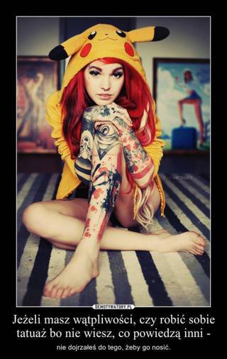 Jeśli masz wątpliwości, czy robić sobie tatuaż bo nie wiesz, co powiedzą innii - nie dojrzałeś do tego, żeby go nosić.