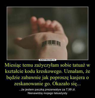 Miesiąc temu zażyczyłam sobie tatuaż w kształcie kodu kreskowego...