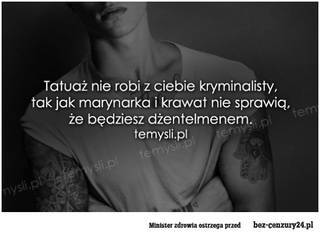 Tatuaż nie robi z ciebie kryminalisty, tak jak marynarka i krawat nie sprawią, że będziesz dżentelmenem!